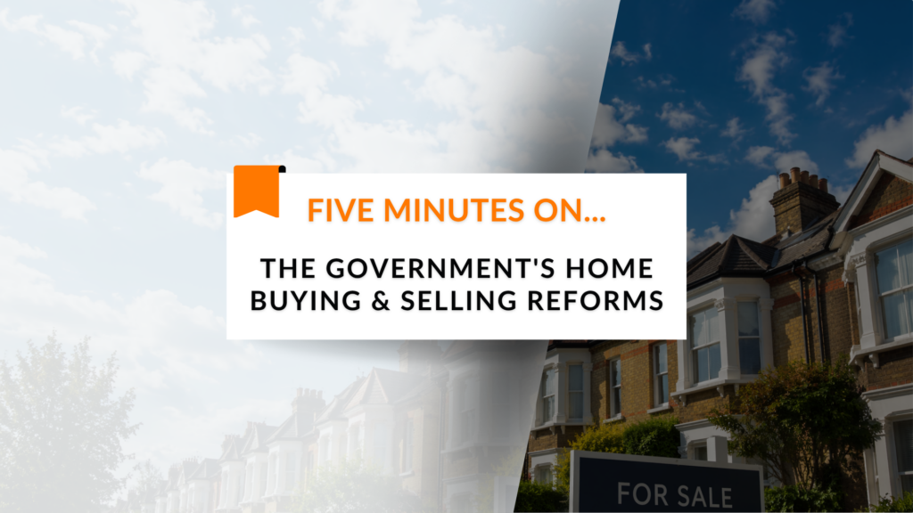 Five Minutes On… The Government’s Home Buying and Selling Reforms